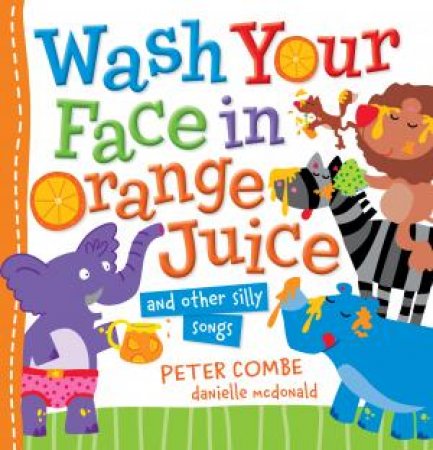 WASH YOUR FACE WITH ORANGE JUICE AND OTHER SILLY SONGS-PETER COMB AND DANIELLE MCDONALD